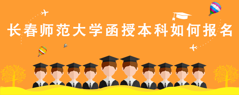 長(zhǎng)春師范大學(xué)函授本科如何報(bào)名
