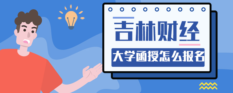吉林財(cái)經(jīng)大學(xué)函授怎么報(bào)名