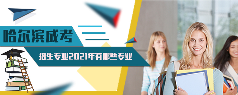 哈爾濱成考招生專業2021年有哪些專業