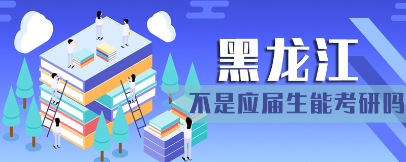 黑龍江不是應屆生能考研嗎