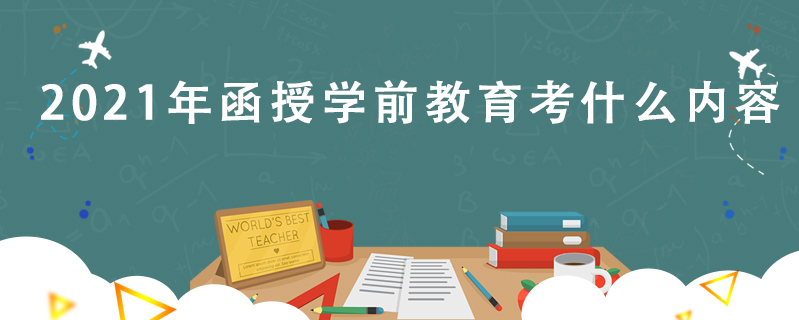 2021年函授學前教育考什么內容