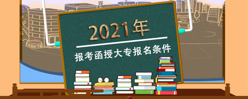 2021年報考函授大專報名條件