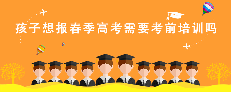 孩子想報春季高考需要考前培訓嗎