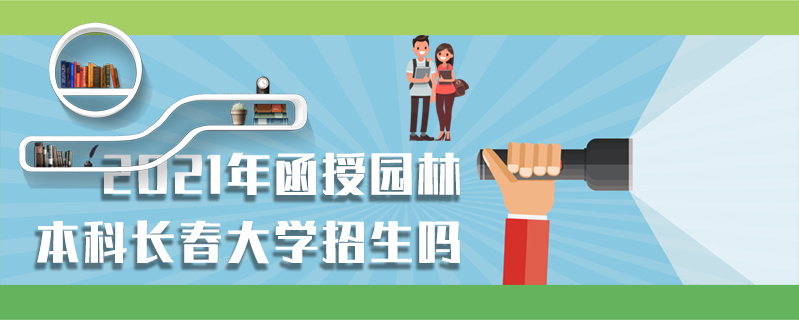 2021年函授園林本科長春大學招生嗎