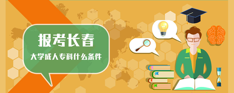 報考長春大學成人專科什么條件