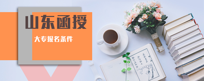 山東函授大專(zhuān)報(bào)名條件