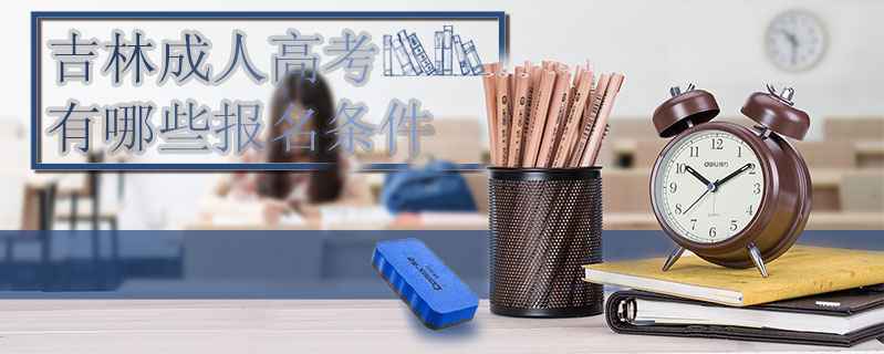 吉林成人高考有哪些報(bào)名條件