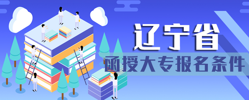 遼寧省函授大專(zhuān)報(bào)名條件