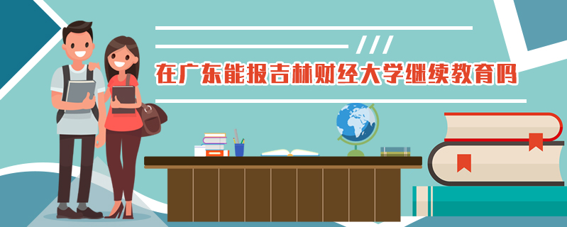 在廣東能報(bào)吉林財(cái)經(jīng)大學(xué)繼續(xù)教育嗎