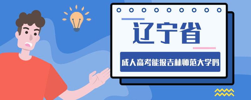 遼寧省成人高考能報吉林師范大學嗎