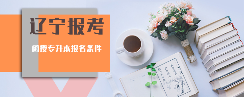 遼寧報考函授專升本報名條件