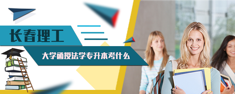 長春理工大學函授法學專升本考什么