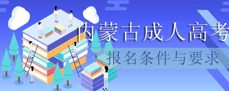 內蒙古成人高考報名條件與要求