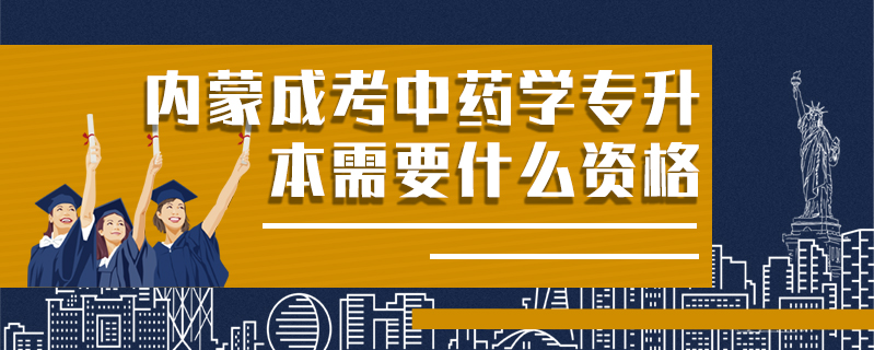 內蒙成考中藥學專升本需要什么資格