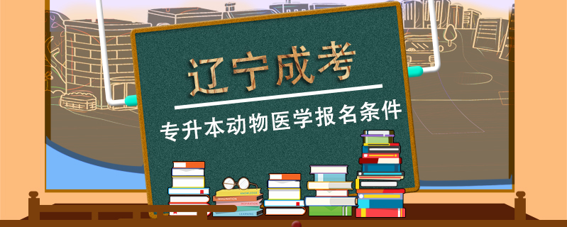 遼寧成考專升本動物醫學報名條件