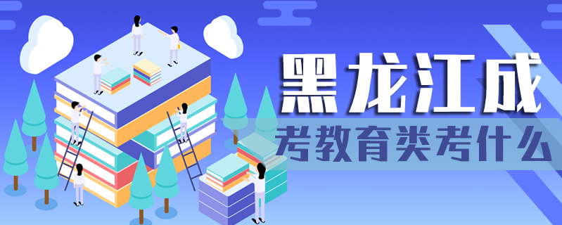 黑龍江成考教育類考什么