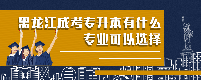 黑龍江成考專升本有什么專業可以選擇
