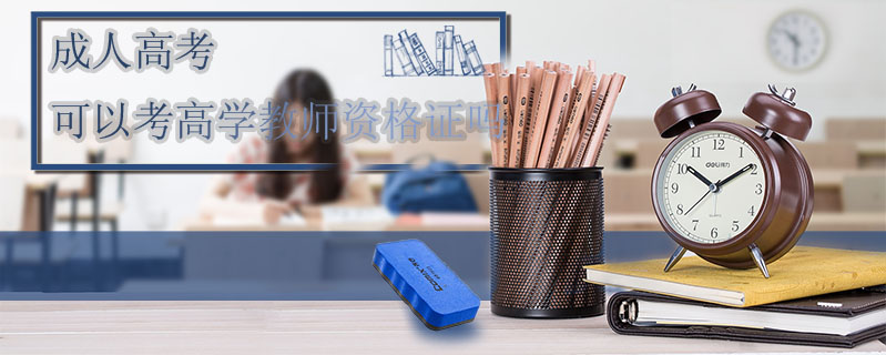 成人高考可以考高學(xué)教師資格證嗎
