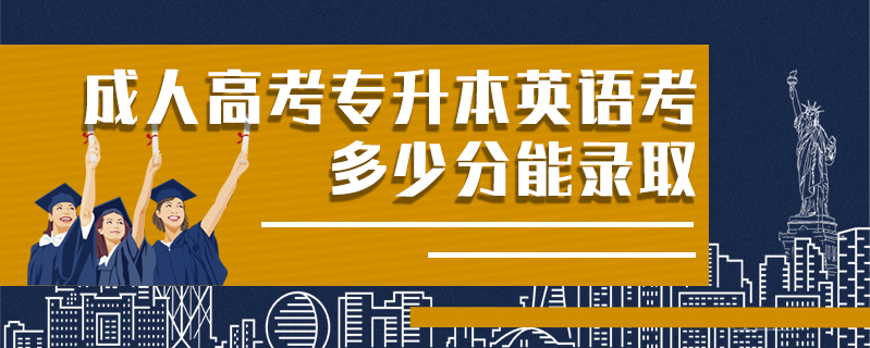 成人高考專升本英語(yǔ)考多少分能錄取