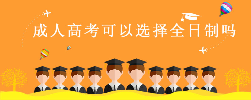 成人高考可以選擇全日制嗎