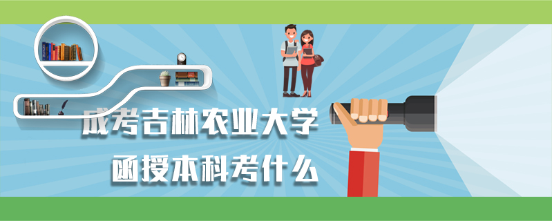 成考吉林農業大學函授本科考什么