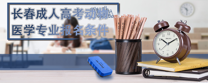 長春成人高考動物醫(yī)學(xué)專業(yè)報名條件