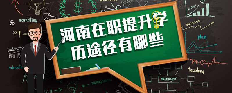 河南在職提升學(xué)歷途徑有哪些