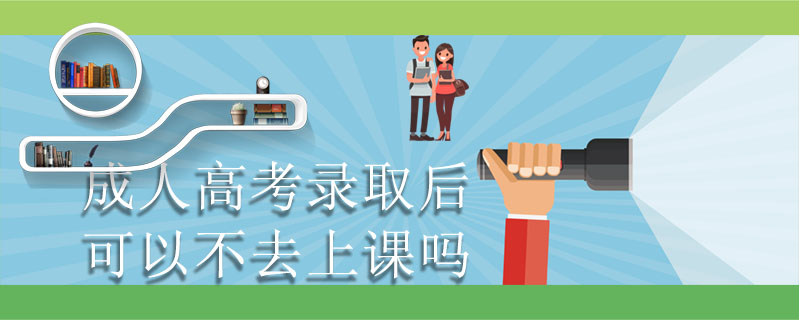 成人高考錄取后可以不去上課嗎