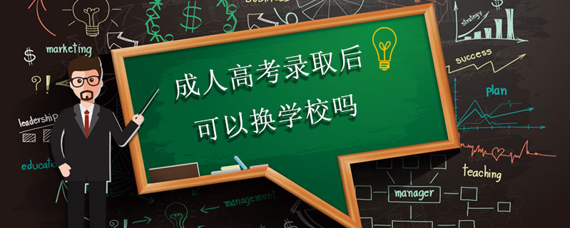 成人高考錄取后可以換學校嗎