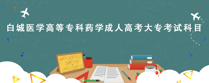 白城醫學高等專科藥學成人高考大專考試科目