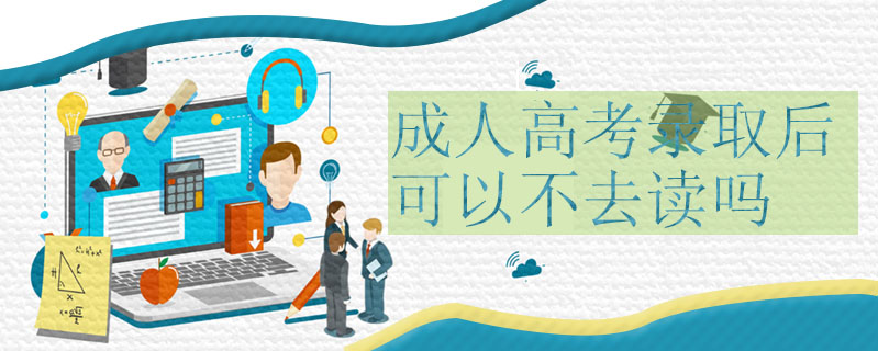 成人高考錄取后可以不去讀嗎