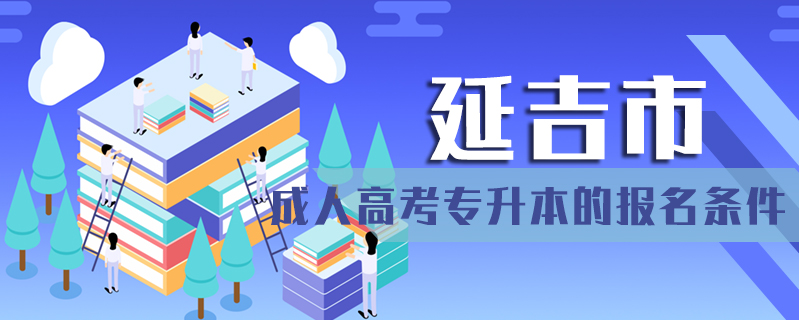 延吉市成人高考專升本的報名條件