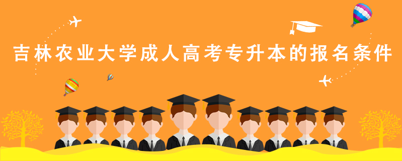 吉林農(nóng)業(yè)大學(xué)成人高考專升本的報名條件
