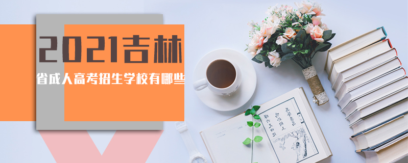 2021吉林省成人高考招生學(xué)校有哪些