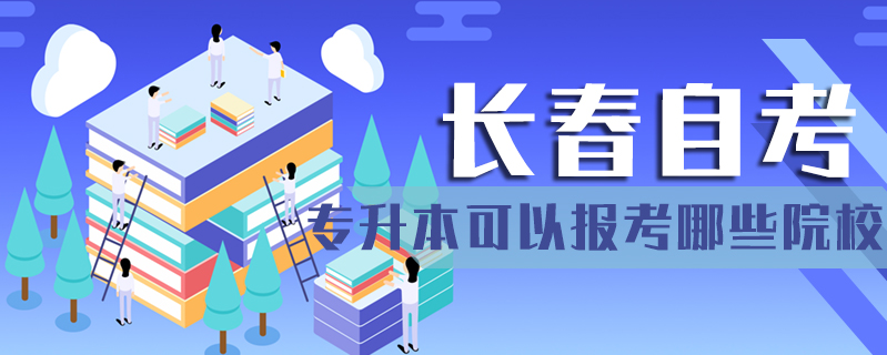 長春自考專升本可以報考哪些院校