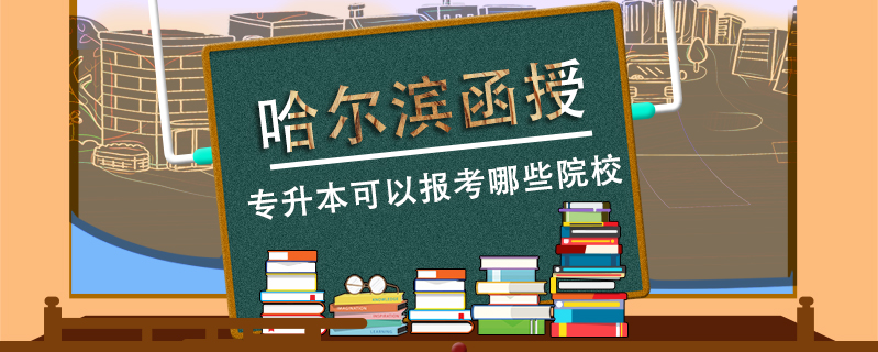 哈爾濱函授專升本可以報考哪些院校