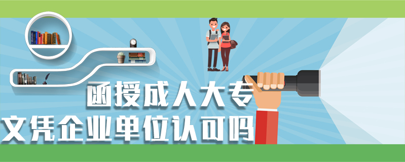函授成人大專文憑企業單位認可嗎