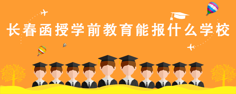 長春函授學前教育能報什么學校