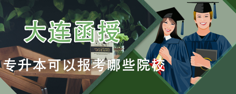 大連函授專升本可以報考哪些院校