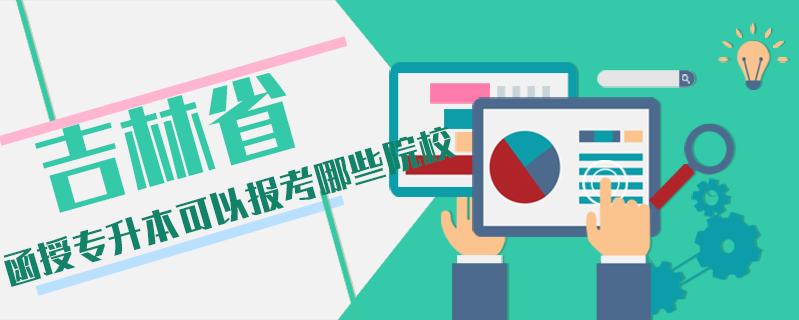 吉林省函授專升本可以報考哪些院校