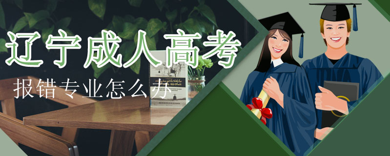 遼寧成人高考報錯專業怎么辦