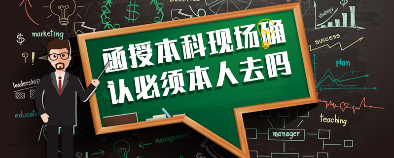 函授本科現場確認必須本人去嗎
