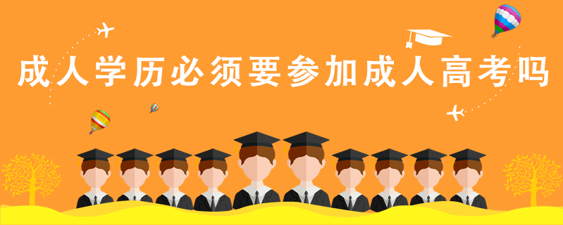 成人學(xué)歷必須要參加成人高考嗎