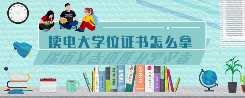 讀電大學(xué)位證書(shū)怎么拿