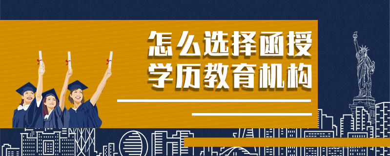 怎么選擇函授學(xué)歷教育機構(gòu)