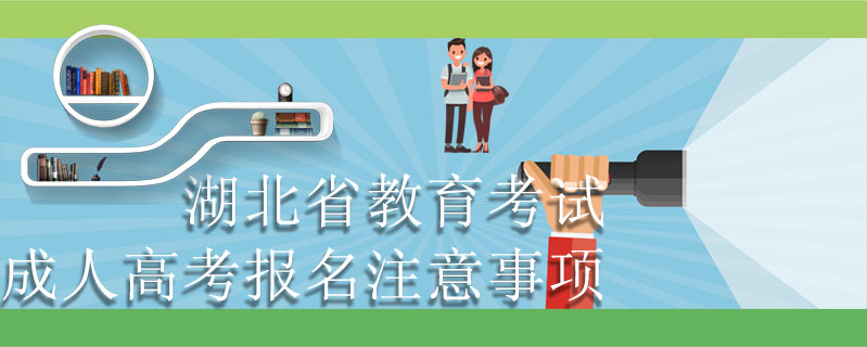 湖北省教育考試成人高考報名注意事項