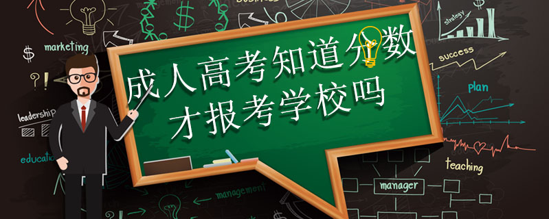 成人高考知道分數才報考學校嗎
