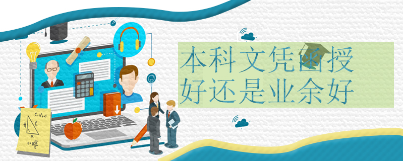 本科文憑函授好還是業(yè)余好