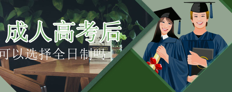 成人高考后可以選擇全日制嗎