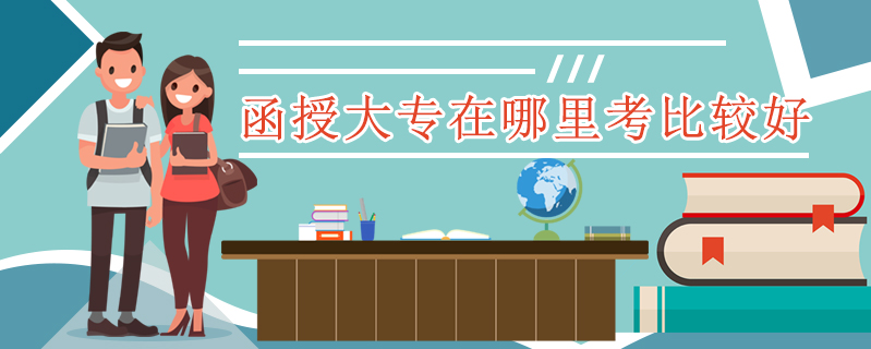 函授大專在哪里考比較好